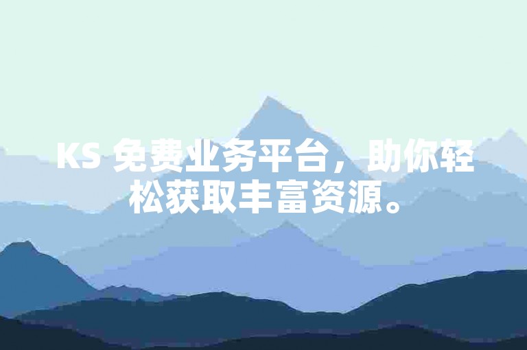 KS 免费业务平台，助你轻松获取丰富资源。