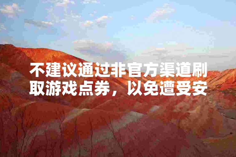 不建议通过非官方渠道刷取游戏点券，以免遭受安全风险。