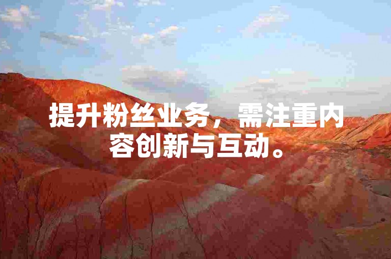 提升粉丝业务，需注重内容创新与互动。