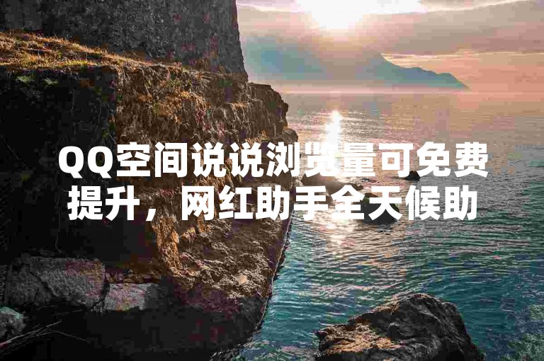 QQ空间说说浏览量可免费提升，网红助手全天候助力。