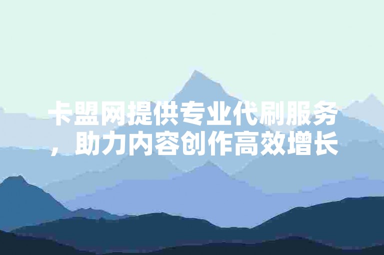 卡盟网提供专业代刷服务，助力内容创作高效增长。