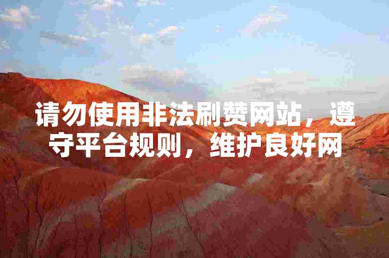 请勿使用非法刷赞网站，遵守平台规则，维护良好网络环境。