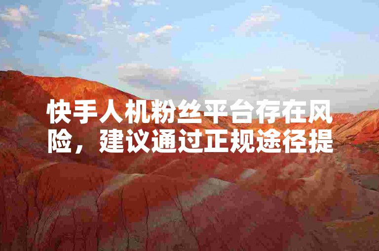 快手人机粉丝平台存在风险，建议通过正规途径提升影响力。