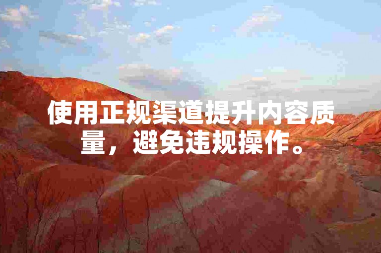 使用正规渠道提升内容质量，避免违规操作。