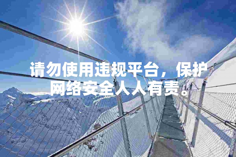 请勿使用违规平台，保护网络安全人人有责。