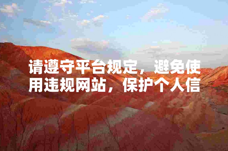 请遵守平台规定，避免使用违规网站，保护个人信息安全。
