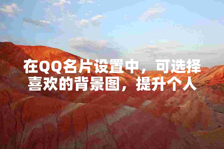 在QQ名片设置中，可选择喜欢的背景图，提升个人形象。