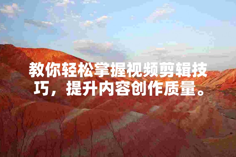 教你轻松掌握视频剪辑技巧，提升内容创作质量。