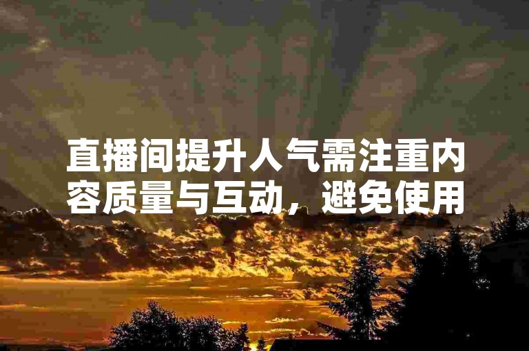 直播间提升人气需注重内容质量与互动，避免使用违规词汇。