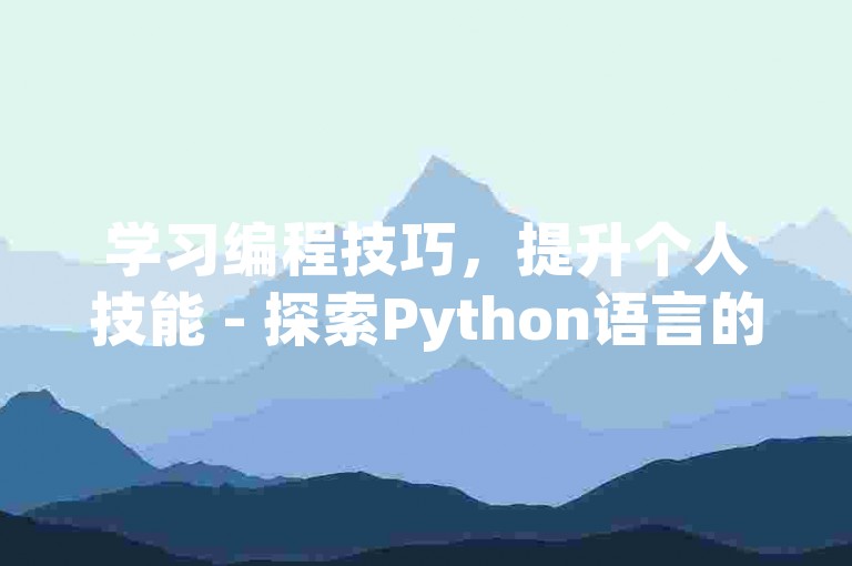 学习编程技巧，提升个人技能 - 探索Python语言的魅力。