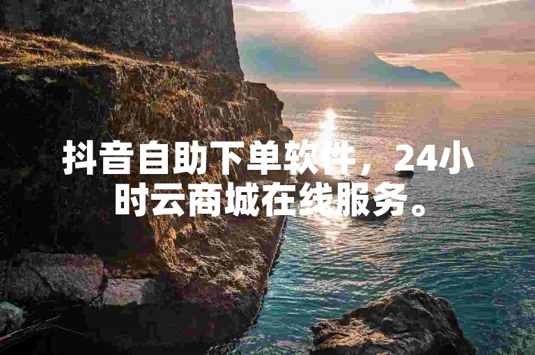 抖音自助下单软件，24小时云商城在线服务。