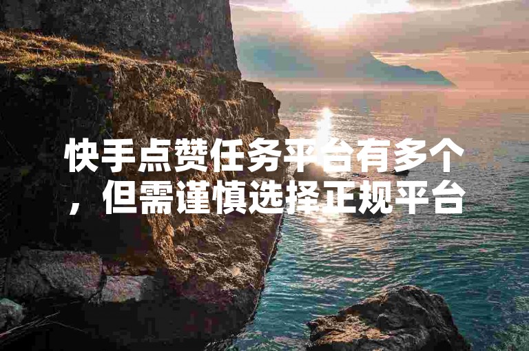 快手点赞任务平台有多个，但需谨慎选择正规平台以确保安全。