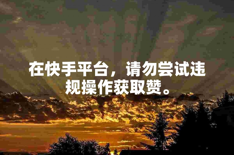 在快手平台，请勿尝试违规操作获取赞。