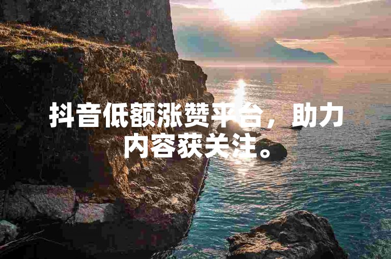 抖音低额涨赞平台，助力内容获关注。