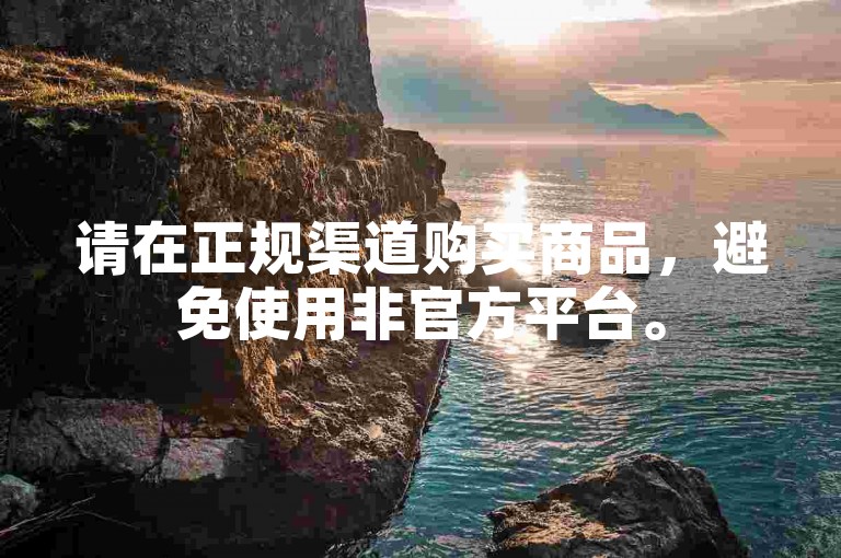 请在正规渠道购买商品，避免使用非官方平台。