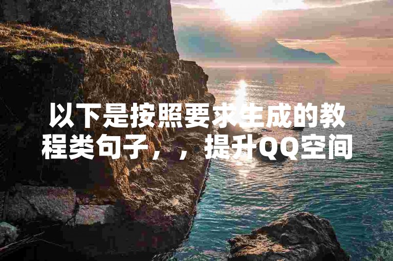 以下是按照要求生成的教程类句子，，提升QQ空间访问量，苏九哲助力代刷。