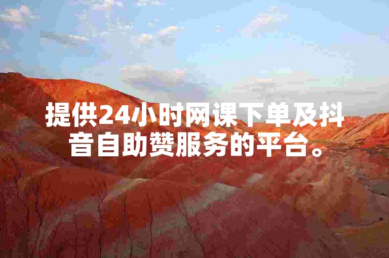 提供24小时网课下单及抖音自助赞服务的平台。