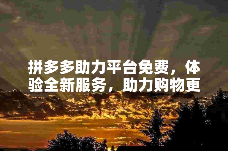 拼多多助力平台免费，体验全新服务，助力购物更轻松。