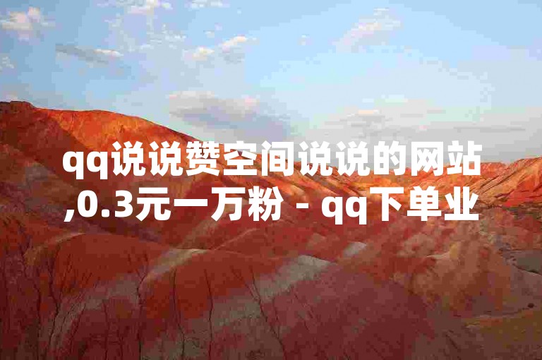 qq说说赞空间说说的网站,0.3元一万粉 - qq下单业务平台空间免费 - 低价说说赞自助下单