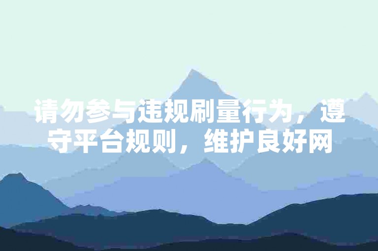 请勿参与违规刷量行为，遵守平台规则，维护良好网络环境。