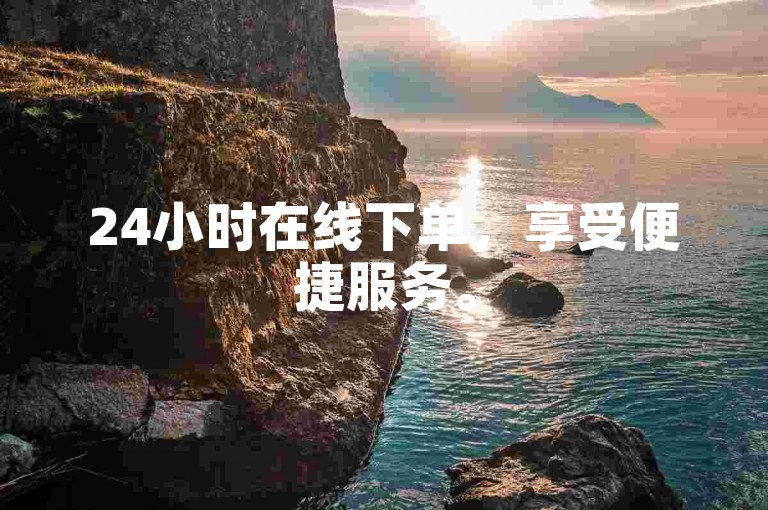 24小时在线下单，享受便捷服务。