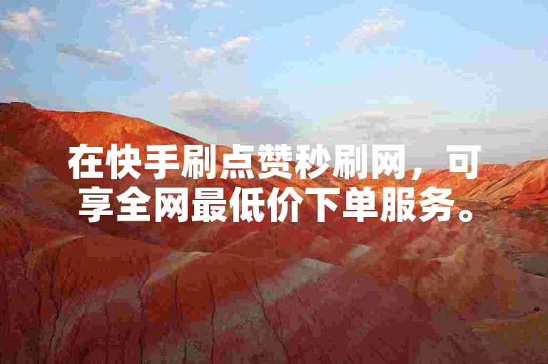 在快手刷点赞秒刷网，可享全网最低价下单服务。