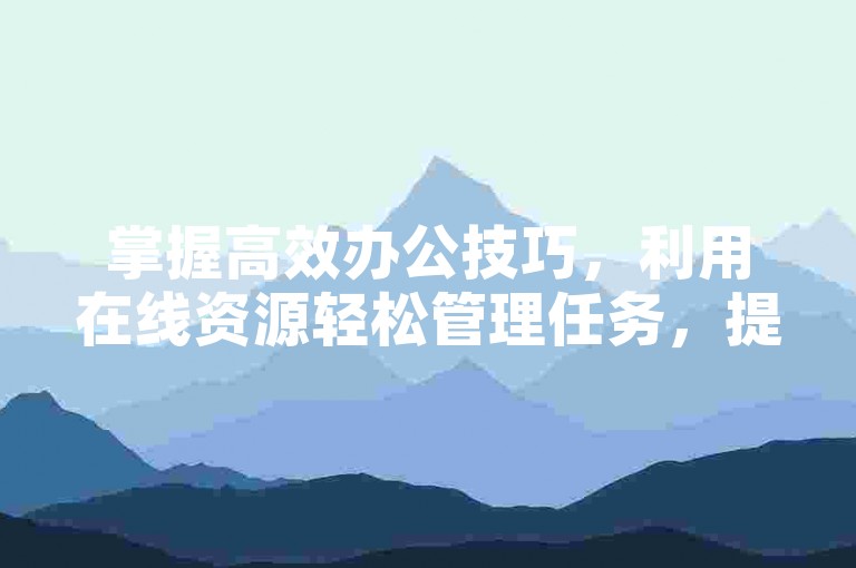 掌握高效办公技巧，利用在线资源轻松管理任务，提升工作效率！