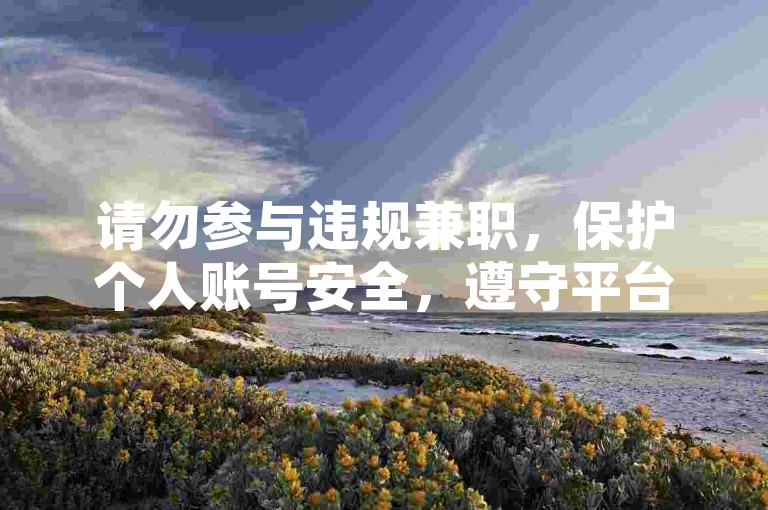 请勿参与违规兼职，保护个人账号安全，遵守平台规则。