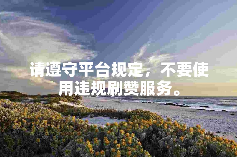 请遵守平台规定，不要使用违规刷赞服务。