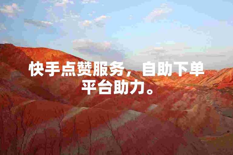 快手点赞服务，自助下单平台助力。