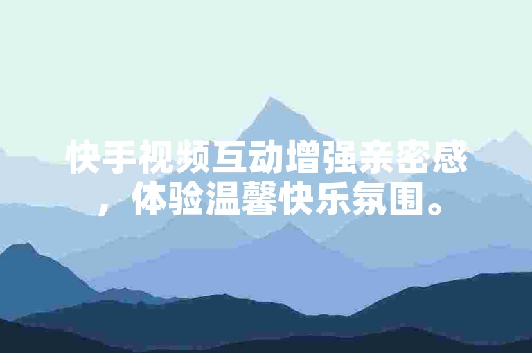 快手视频互动增强亲密感，体验温馨快乐氛围。