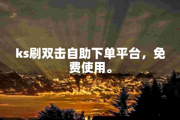 ks刷双击自助下单平台，免费使用。