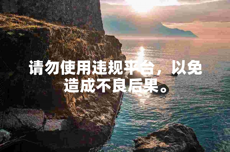 请勿使用违规平台，以免造成不良后果。