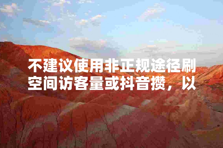 不建议使用非正规途径刷空间访客量或抖音攒，以免违反平台规定。