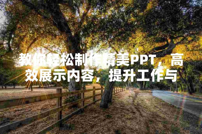 教你轻松制作精美PPT，高效展示内容，提升工作与学习效率。
