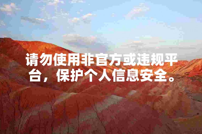 请勿使用非官方或违规平台，保护个人信息安全。