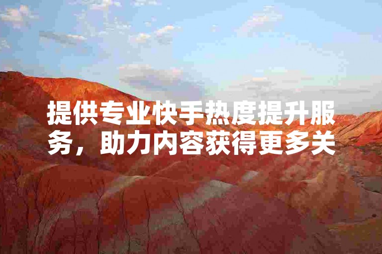 提供专业快手热度提升服务，助力内容获得更多关注。