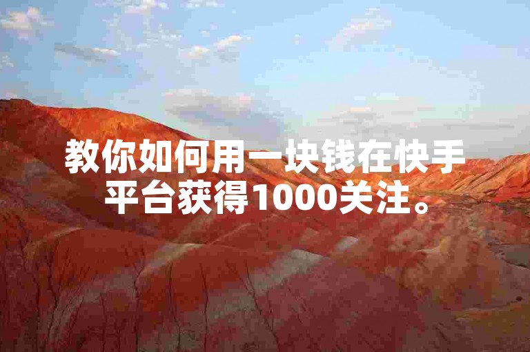 教你如何用一块钱在快手平台获得1000关注。