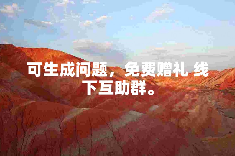 可生成问题，免费赠礼 线下互助群。