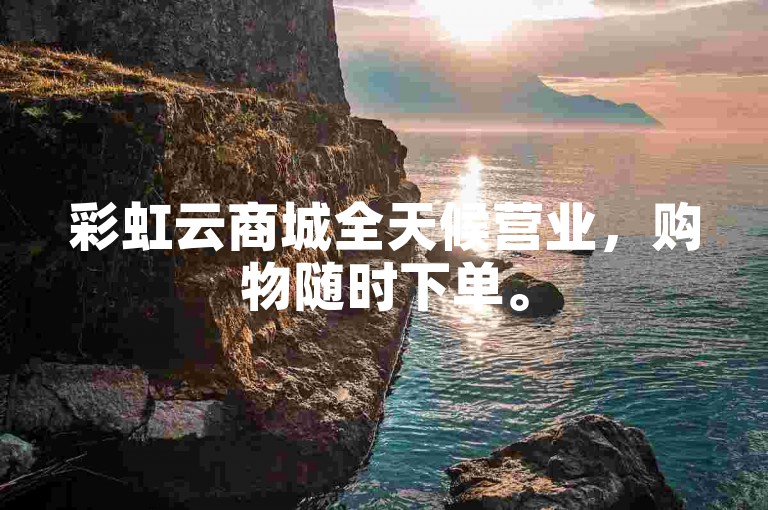 彩虹云商城全天候营业，购物随时下单。