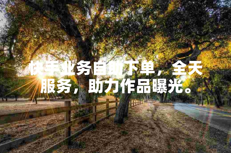 快手业务自助下单，全天服务，助力作品曝光。