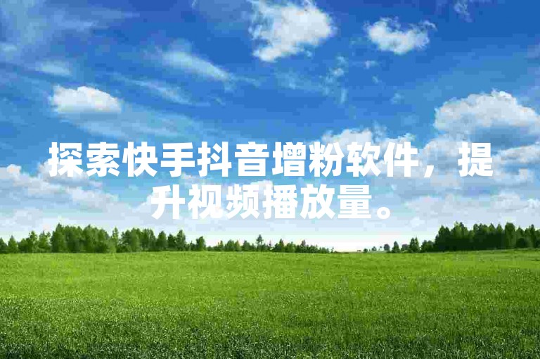 探索快手抖音增粉软件，提升视频播放量。
