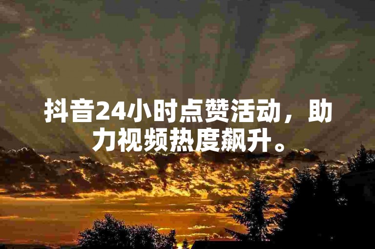 抖音24小时点赞活动，助力视频热度飙升。
