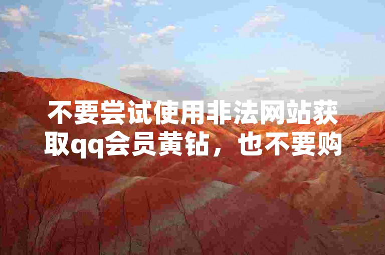 不要尝试使用非法网站获取qq会员黄钻，也不要购买抖音僵尸粉。