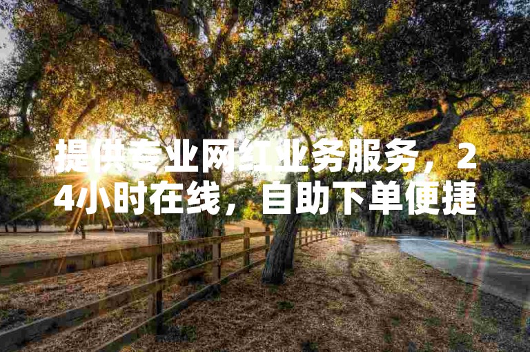 提供专业网红业务服务，24小时在线，自助下单便捷快速。