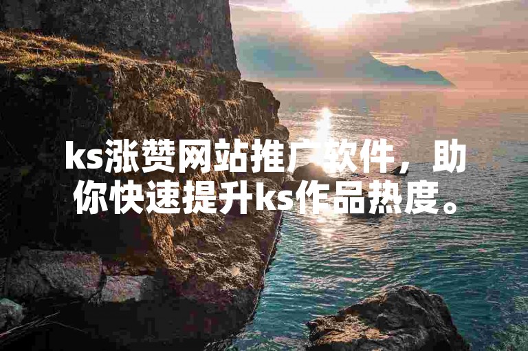 ks涨赞网站推广软件，助你快速提升ks作品热度。