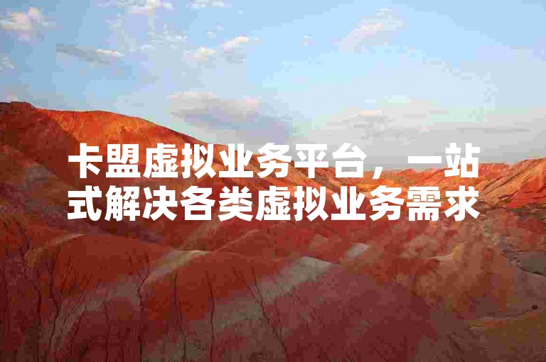 卡盟虚拟业务平台，一站式解决各类虚拟业务需求。