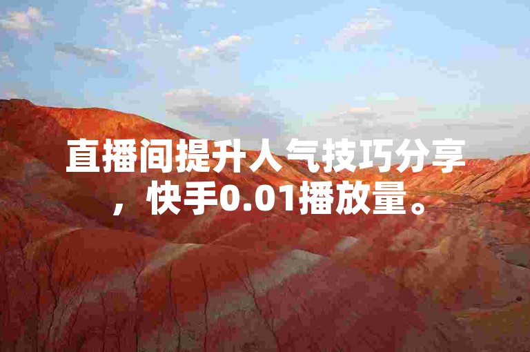 直播间提升人气技巧分享，快手0.01播放量。