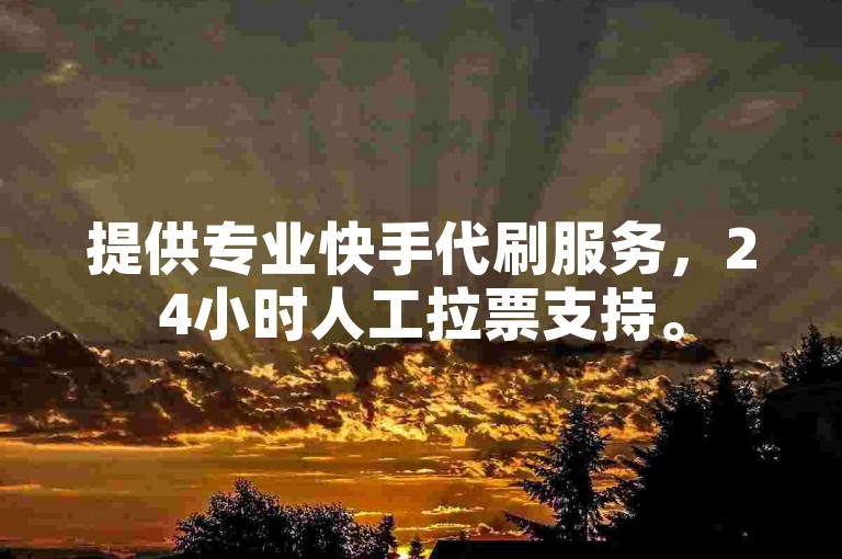 提供专业快手代刷服务，24小时人工拉票支持。