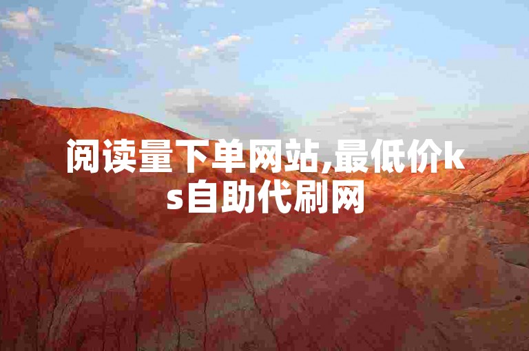 阅读量下单网站,最低价ks自助代刷网